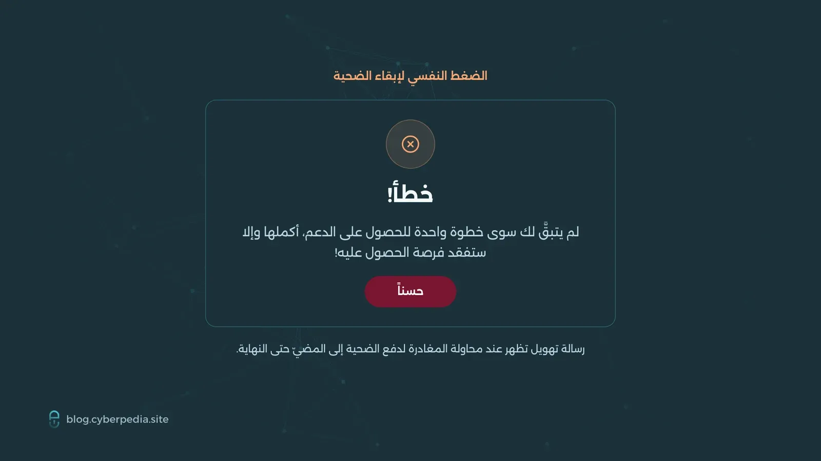 نافذة ضغط نفسي تظهر «خطأ! لم يتبق لك سوى خطوة واحدة للحصول على الدعم، أكملها وإلا ستفقد فرصة الحصول عليه» لدفع الضحية إلى الاستمرار